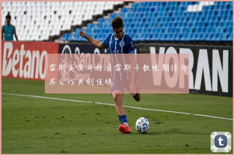 雷斯高度评价马雷斯卡教练期待与其合作共创佳绩