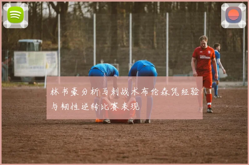 林书豪分析马刺战术布伦森凭经验与韧性逆转比赛表现
