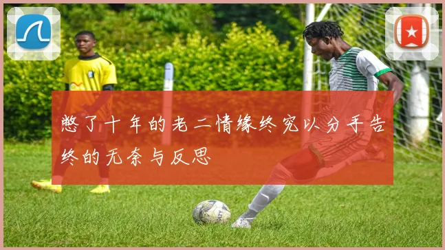 憋了十年的老二情缘终究以分手告终的无奈与反思
